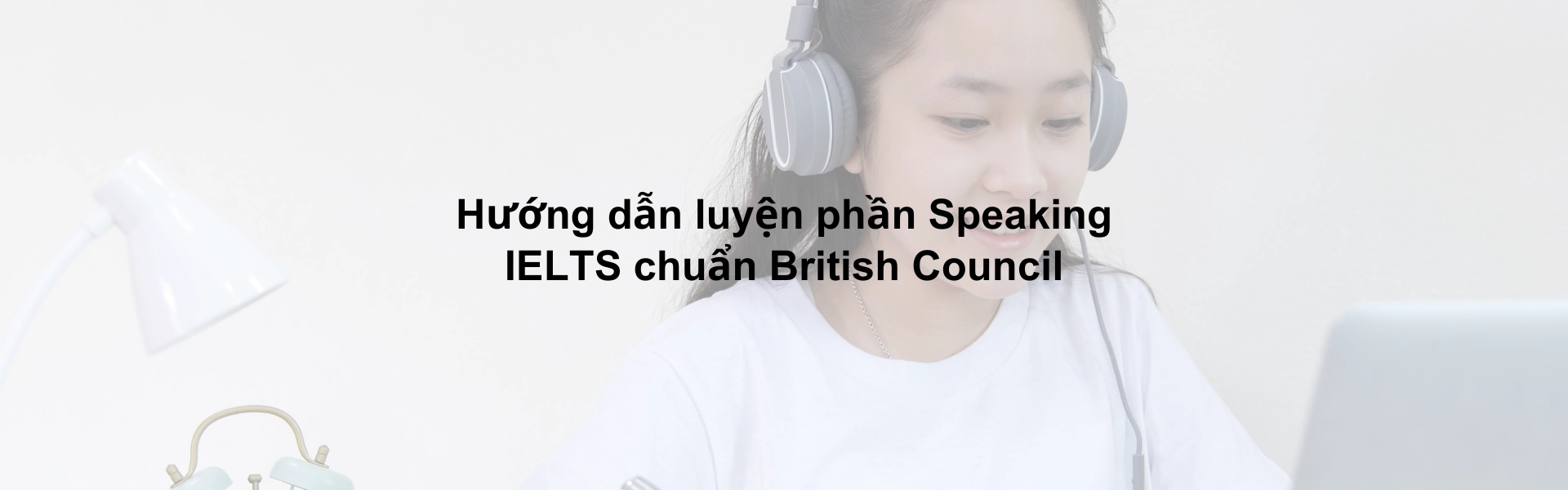 Hướng dẫn luyện phần Speaking IELTS chuẩn British Council